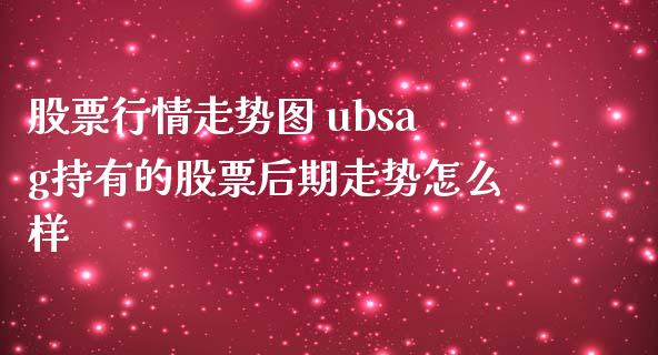 股票行情走势图 ubsag持有的股票后期走势怎么样
