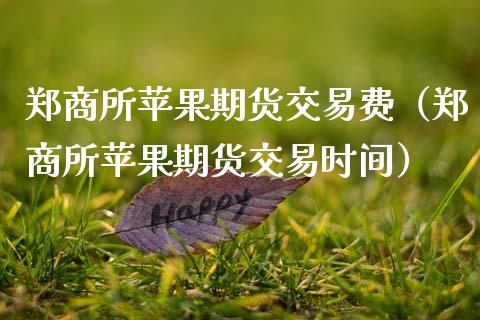 郑商所苹果期货交易费（郑商所苹果期货交易时间）