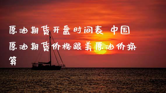 原油期货开盘时间表 中国原油期货价格跟美原油价换算