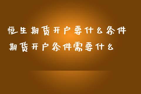 恒生期货开户要什么条件 期货开户条件需要什么