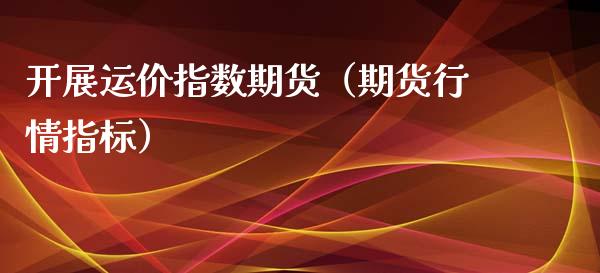 开展运价指数期货（期货行情指标）