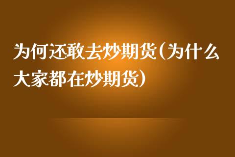 为何还敢去炒期货(为什么大家都在炒期货)