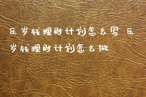 压岁钱理财计划怎么写 压岁钱理财计划怎么做_保险理财_第1张_宇龙理财网 压岁钱理财计划怎么写 压岁钱理财计划怎么做_https://www.dglong8.com_保险理财_第1张