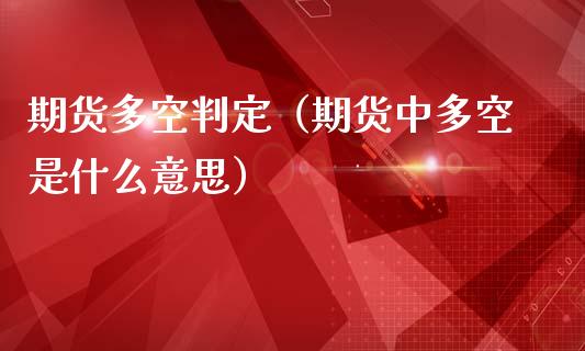 期货多空判定（期货中多空是什么意思）