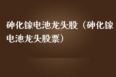 化镓电池龙头股（化镓电池龙头股票）_https://www.dglong8.com_财经要闻_第1张