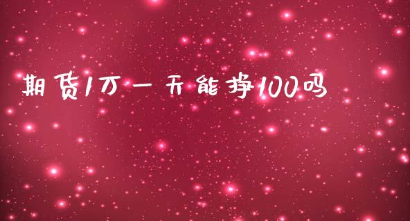 期货1万一天能挣100吗