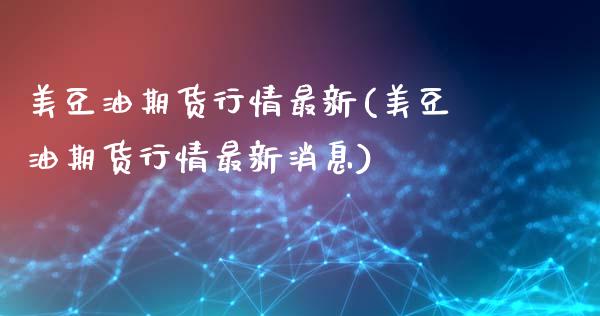 美豆油期货行情最新(美豆油期货行情最新消息)