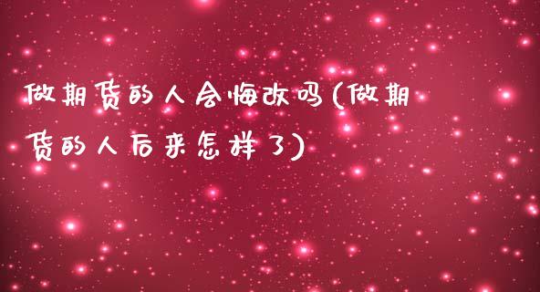 做期货的人会悔改吗(做期货的人后来怎样了)