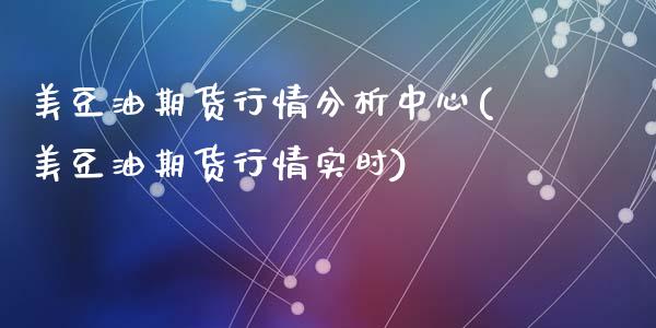美豆油期货行情分析中心(美豆油期货行情实时)