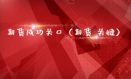 期货成功关口（期货 关键）