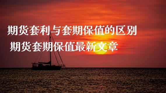 期货套利与套期保值的区别 期货套期保值最新文章