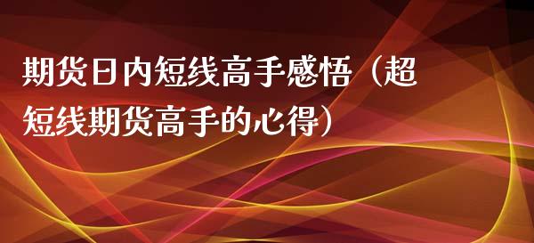 期货日内短线高手感悟（超短线期货高手的心得）