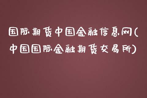 国际期货中国金融信息网(中国国际金融期货交易所)