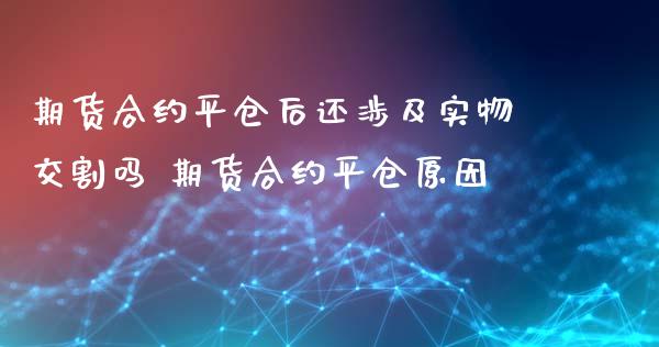 期货合约平仓后还涉及实物交割吗 期货合约平仓原因_理财百科_第1张_宇龙理财网 期货合约平仓后还涉及实物交割吗 期货合约平仓原因_https://www.dglong8.com_理财百科_第1张