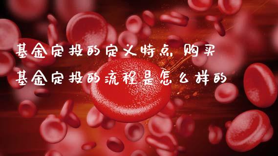 基金定投的定义特点 购买基金定投的流程是怎么样的
