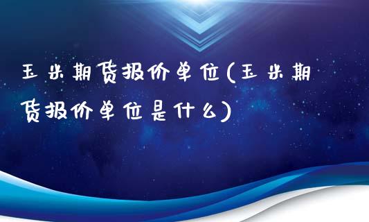 玉米期货报价单位(玉米期货报价单位是什么)