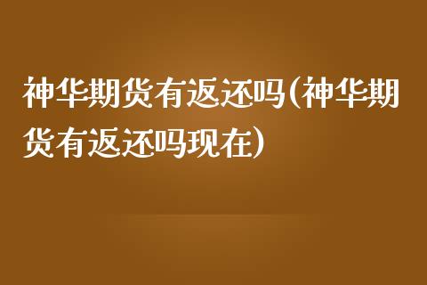 神华期货有返还吗(神华期货有返还吗现在)