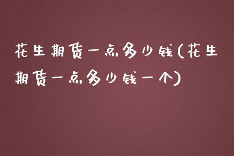 花生期货一点多少钱(花生期货一点多少钱一个)