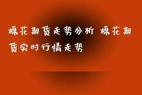 棉花期货走势分析 棉花期货实时行情走势