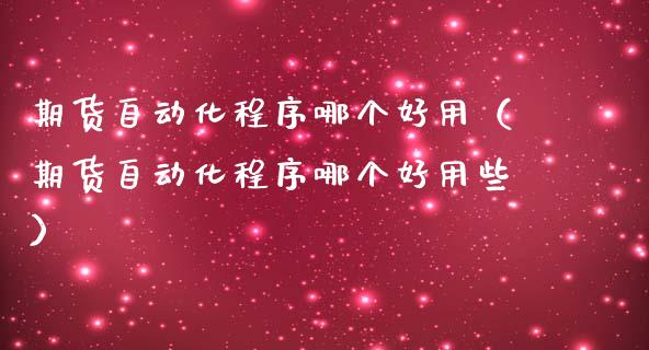 期货自动化程序哪个好用（期货自动化程序哪个好用些）
