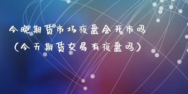 今晚期货市场夜盘会开市吗（今天期货交易有夜盘吗）