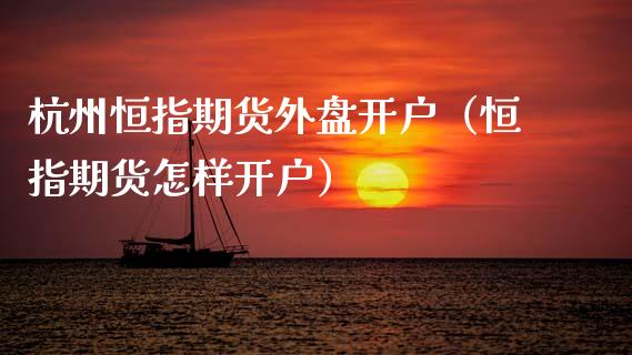 杭州恒指期货外盘开户（恒指期货怎样开户）
