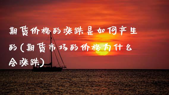 期货价格的涨跌是如何产生的(期货市场的价格为什么会涨跌)
