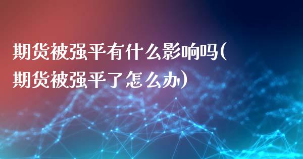 期货平有什么影响吗(期货平了怎么办)