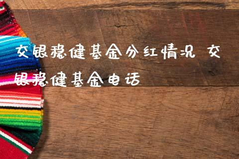 交银稳健基金分红情况 交银稳健基金电话_https://www.dglong8.com_基金理财_第1张