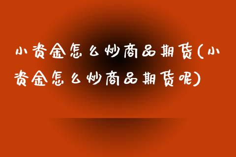 小资金怎么炒商品期货(小资金怎么炒商品期货呢)