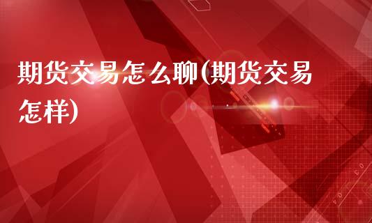 期货交易怎么聊(期货交易怎样)
