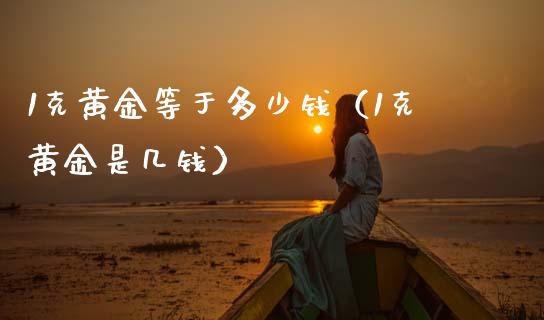 1克黄金等于多少钱（1克黄金是几钱）