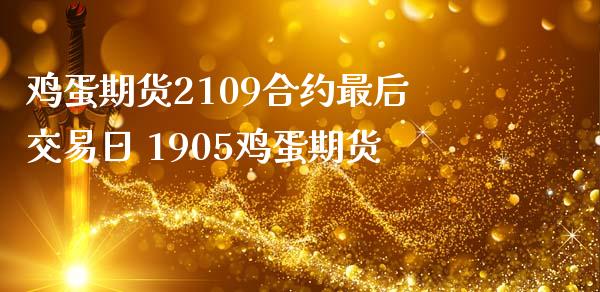 鸡蛋期货2109合约最后交易日 1905鸡蛋期货