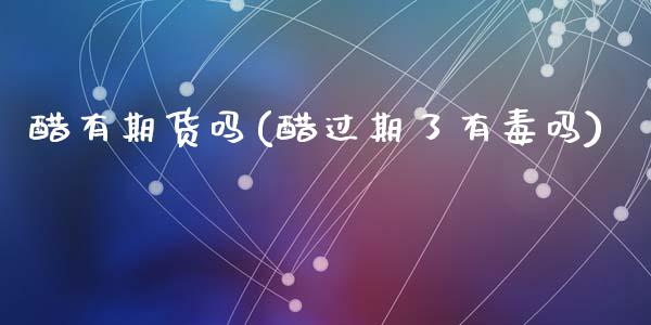 醋有期货吗(醋过期了有毒吗)