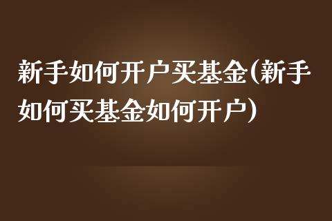 新手如何开户买基金(新手如何买基金如何开户)