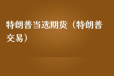 特朗普当选期货（特朗普 交易）