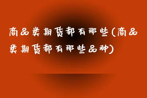 商品类期货都有那些(商品类期货都有那些品种)