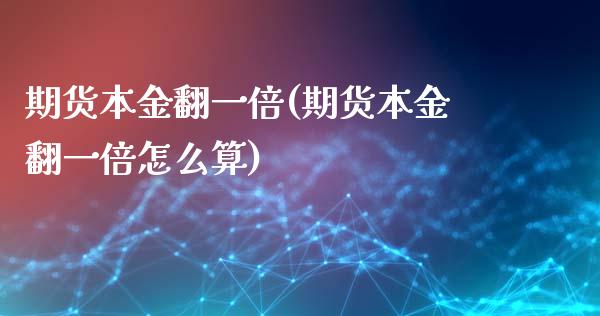 期货本金翻一倍(期货本金翻一倍怎么算)
