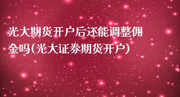 光大期货开户后还能调整佣金吗(光大证券期货开户)