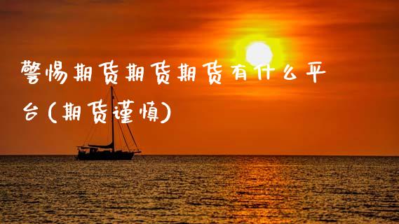 警惕期货期货期货有什么平台(期货谨慎)