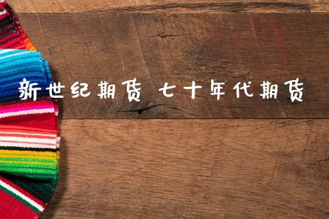 新世纪期货 七十年代期货