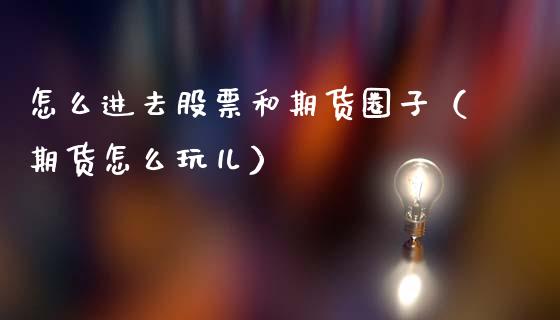 怎么进去股票和期货圈子（期货怎么玩儿）