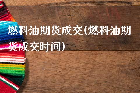 燃料油期货成交(燃料油期货成交时间)