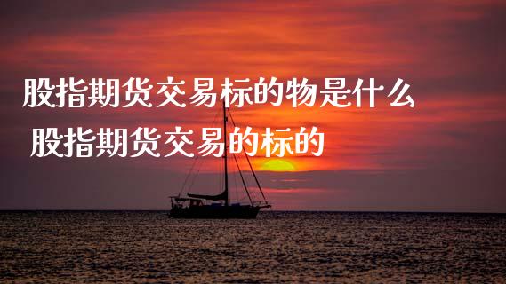 股指期货交易标的物是什么 股指期货交易的标的