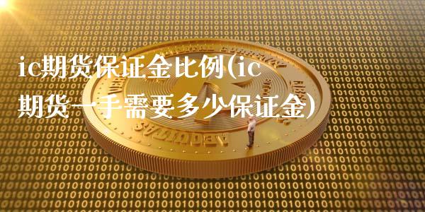 ic期货保证金比例(ic期货一手需要多少保证金)