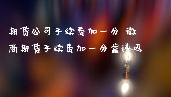 期货公司手续费加一分 徽商期货手续费加一分靠