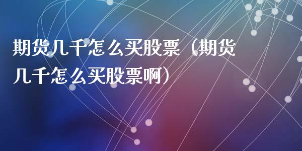 期货几千怎么买股票（期货几千怎么买股票啊）