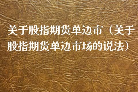 关于股指期货单边市（关于股指期货单边市场的说法）