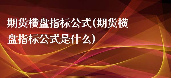 期货横盘指标公式(期货横盘指标公式是什么)