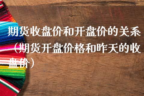 期货收盘价和开盘价的关系（期货开盘价格和昨天的收盘价）